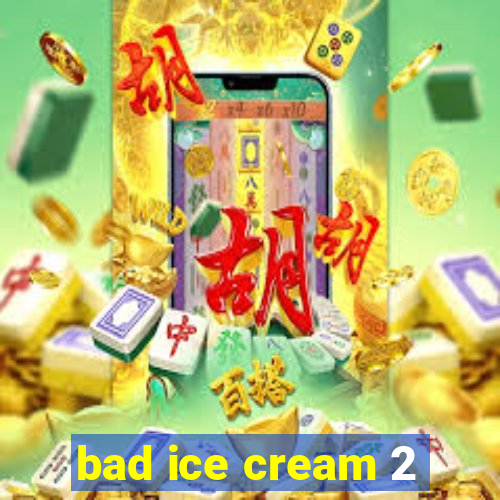 bad ice cream 2